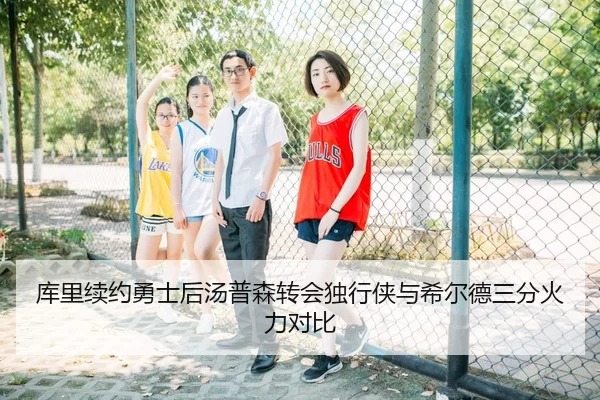 库里续约勇士后汤普森转会独行侠与希尔德三分火力对比